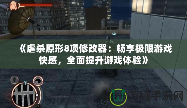 《虐殺原形8項修改器：暢享極限游戲快感，全面提升游戲體驗》