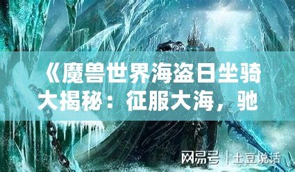 《魔獸世界海盜日坐騎大揭秘：征服大海，馳騁艾澤拉斯》