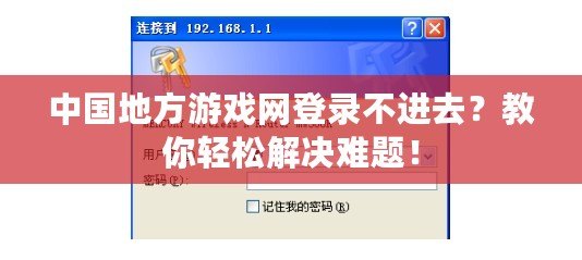 中國(guó)地方游戲網(wǎng)登錄不進(jìn)去？教你輕松解決難題！