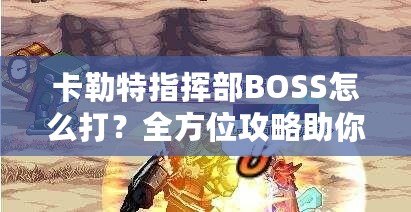 卡勒特指揮部BOSS怎么打？全方位攻略助你輕松挑戰(zhàn)