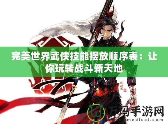 完美世界武俠技能擺放順序表：讓你玩轉戰(zhàn)斗新天地