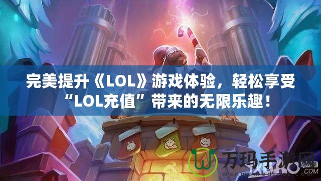 完美提升《LOL》游戲體驗，輕松享受“LOL充值”帶來的無限樂趣！