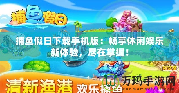 捕魚假日下載手機版：暢享休閑娛樂新體驗，盡在掌握！