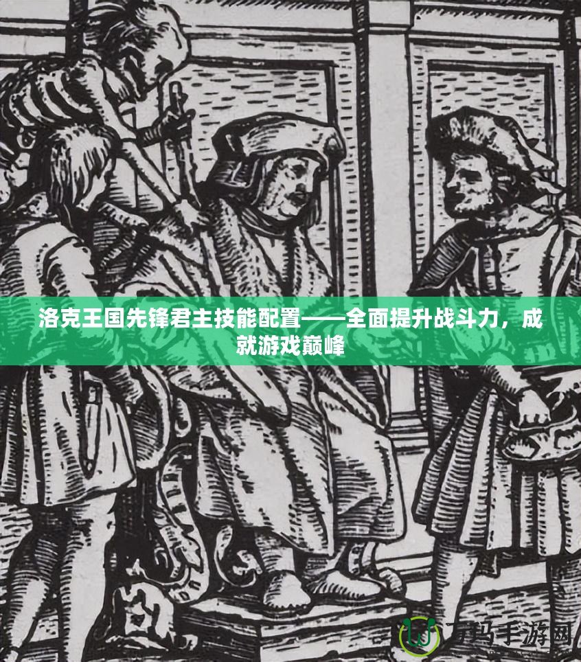 洛克王國(guó)先鋒君主技能配置——全面提升戰(zhàn)斗力，成就游戲巔峰