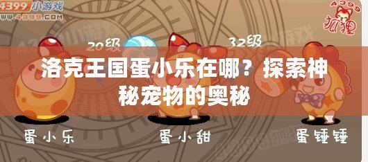 洛克王國蛋小樂在哪？探索神秘寵物的奧秘