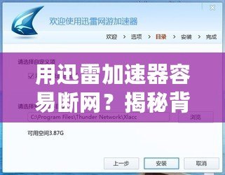 用迅雷加速器容易斷網(wǎng)？揭秘背后的原因與解決辦法！