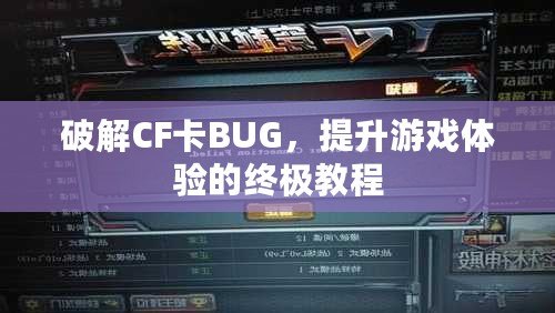 破解CF卡BUG，提升游戲體驗(yàn)的終極教程