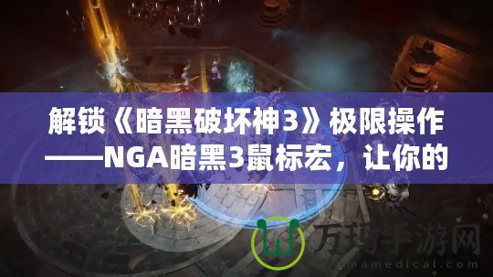 解鎖《暗黑破壞神3》極限操作——NGA暗黑3鼠標(biāo)宏，讓你的戰(zhàn)斗更加輕松