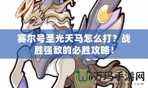 賽爾號(hào)圣光天馬怎么打？戰(zhàn)勝強(qiáng)敵的必勝攻略！