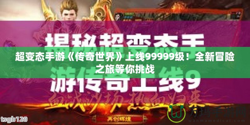 超變態(tài)手游《傳奇世界》上線99999級！全新冒險之旅等你挑戰(zhàn)