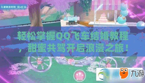 輕松掌握QQ飛車結(jié)婚教程，甜蜜共駕開啟浪漫之旅！