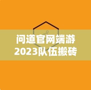 問道官網(wǎng)端游2023隊伍搬磚起號投入，全新玩法助力玩家輕松賺錢！