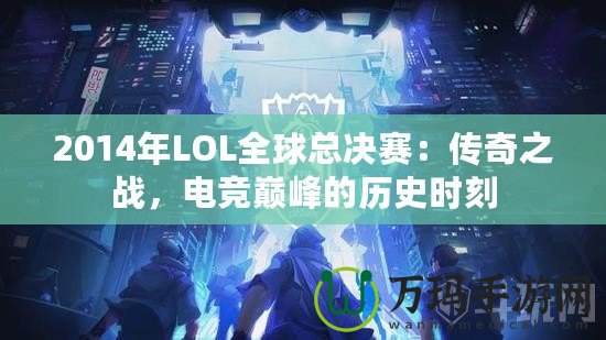 2014年LOL全球總決賽：傳奇之戰(zhàn)，電競巔峰的歷史時刻