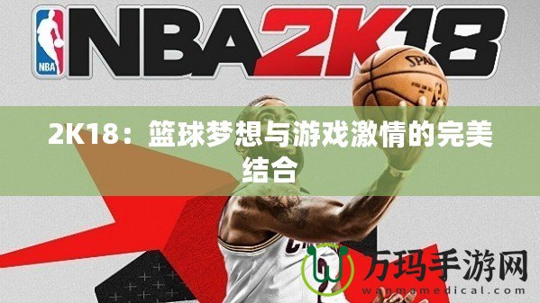 2K18：籃球夢想與游戲激情的完美結(jié)合