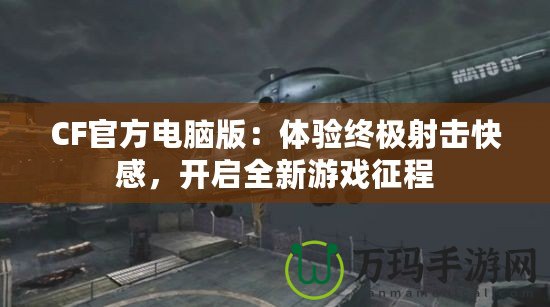 CF官方電腦版：體驗終極射擊快感，開啟全新游戲征程