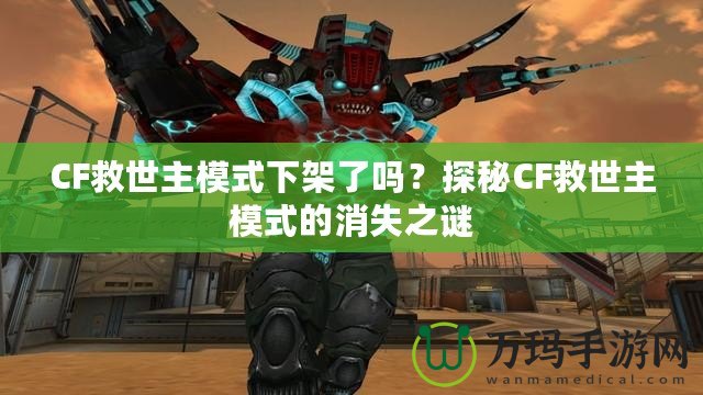 CF救世主模式下架了嗎？探秘CF救世主模式的消失之謎