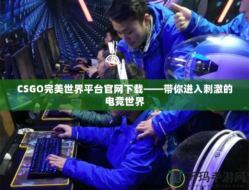 CSGO完美世界平臺官網(wǎng)下載——帶你進(jìn)入刺激的電競世界