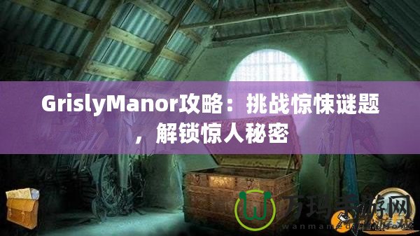 GrislyManor攻略：挑戰(zhàn)驚悚謎題，解鎖驚人秘密