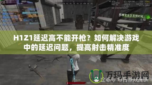 H1Z1延遲高不能開槍？如何解決游戲中的延遲問題，提高射擊精準度