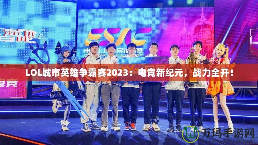 LOL城市英雄爭(zhēng)霸賽2023：電競(jìng)新紀(jì)元，戰(zhàn)力全開！