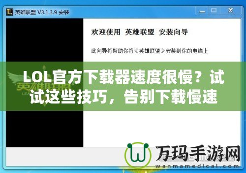 LOL官方下載器速度很慢？試試這些技巧，告別下載慢速！