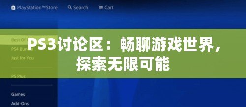 PS3討論區(qū)：暢聊游戲世界，探索無限可能