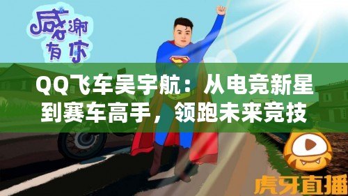 QQ飛車吳宇航：從電競新星到賽車高手，領(lǐng)跑未來競技潮流