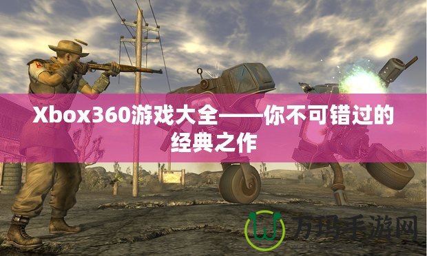 Xbox360游戲大全——你不可錯(cuò)過的經(jīng)典之作