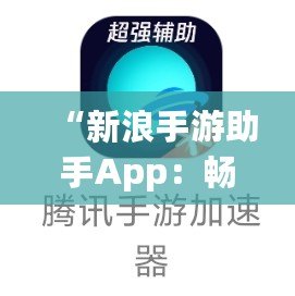 “新浪手游助手App：暢玩游戲，省心又省力！”