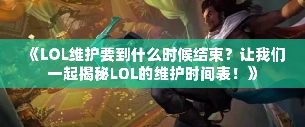 《LOL維護(hù)要到什么時(shí)候結(jié)束？讓我們一起揭秘LOL的維護(hù)時(shí)間表！》