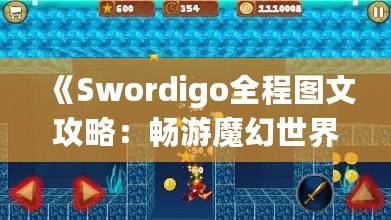 《Swordigo全程圖文攻略：暢游魔幻世界，輕松征服挑戰(zhàn)》