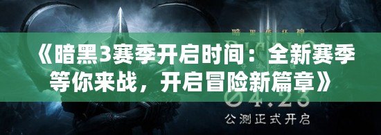 《暗黑3賽季開(kāi)啟時(shí)間：全新賽季等你來(lái)戰(zhàn)，開(kāi)啟冒險(xiǎn)新篇章》