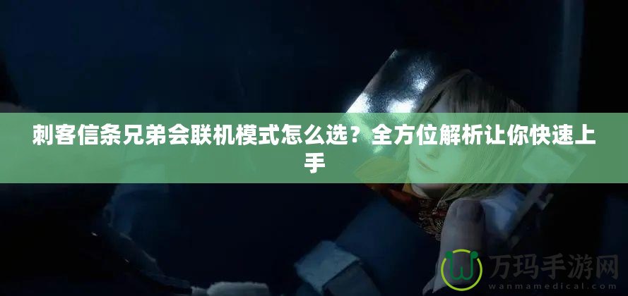 刺客信條兄弟會(huì)聯(lián)機(jī)模式怎么選？全方位解析讓你快速上手