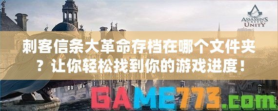 刺客信條大革命存檔在哪個(gè)文件夾？讓你輕松找到你的游戲進(jìn)度！