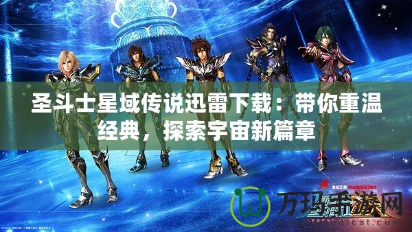 圣斗士星域傳說迅雷下載：帶你重溫經典，探索宇宙新篇章