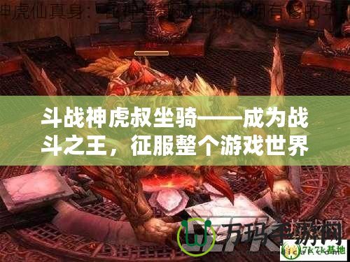 斗戰(zhàn)神虎叔坐騎——成為戰(zhàn)斗之王，征服整個(gè)游戲世界