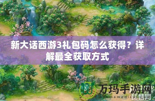 新大話西游3禮包碼怎么獲得？詳解最全獲取方式