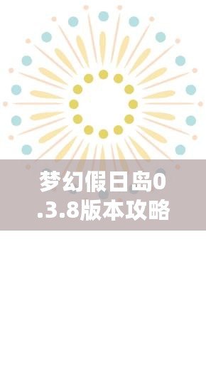 夢幻假日島0.3.8版本攻略：探索全新世界，享受極致假期體驗(yàn)！