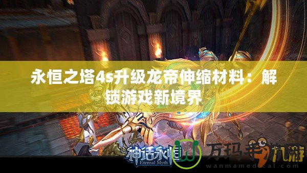 永恒之塔4s升級(jí)龍帝伸縮材料：解鎖游戲新境界