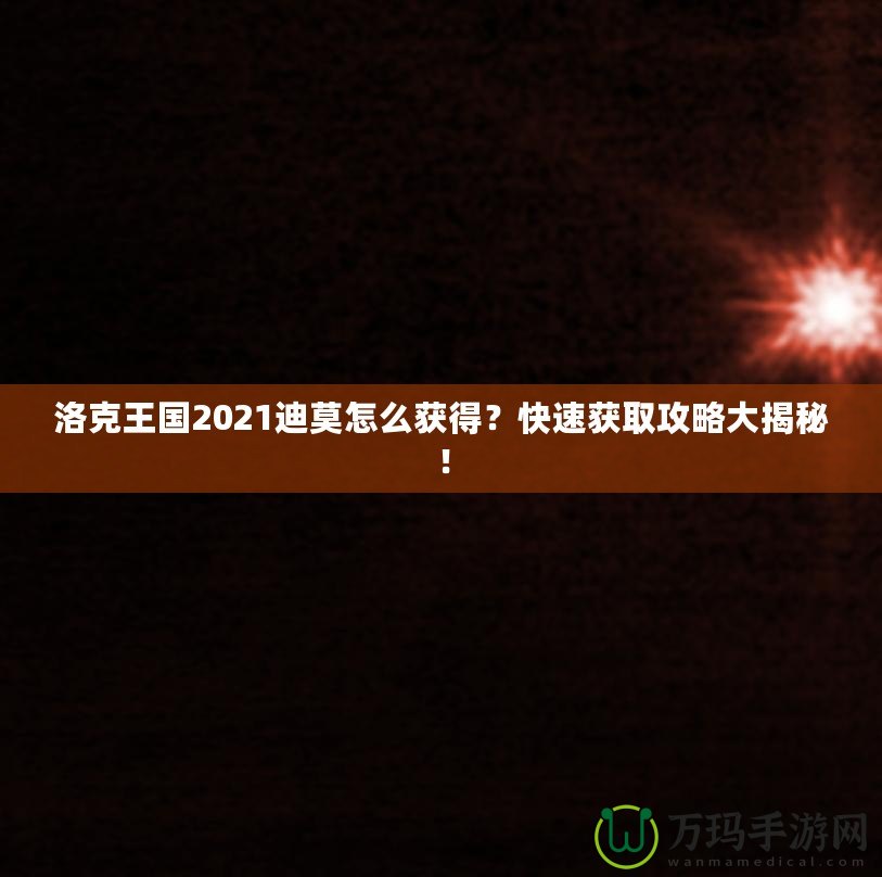 洛克王國2021迪莫怎么獲得？快速獲取攻略大揭秘！