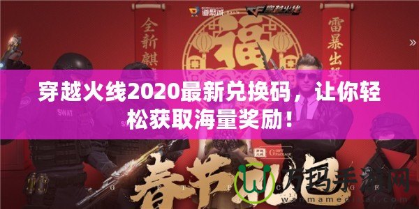 穿越火線2020最新兌換碼，讓你輕松獲取海量獎(jiǎng)勵(lì)！