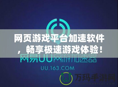 網頁游戲平臺加速軟件，暢享極速游戲體驗！