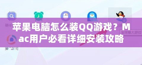 蘋果電腦怎么裝QQ游戲？Mac用戶必看詳細安裝攻略