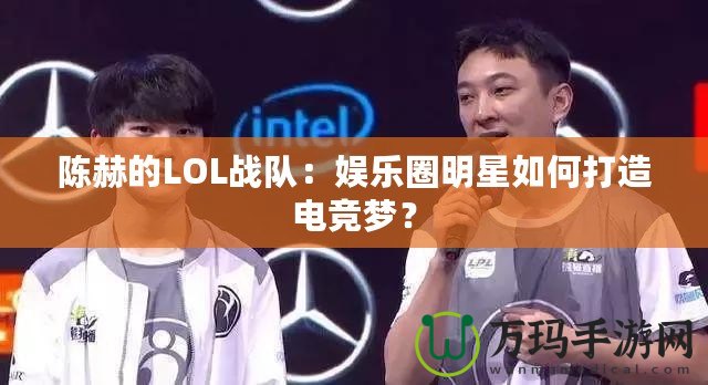 陳赫的LOL戰(zhàn)隊：娛樂圈明星如何打造電競夢？