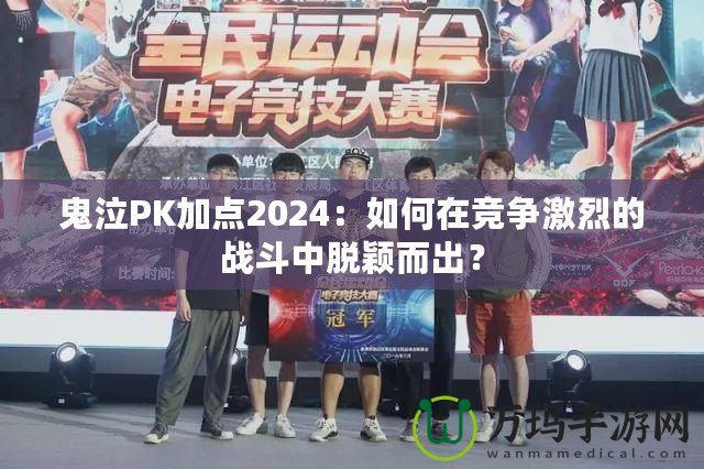 鬼泣PK加點2024：如何在競爭激烈的戰(zhàn)斗中脫穎而出？