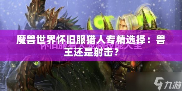 魔獸世界懷舊服獵人專精選擇：獸王還是射擊？