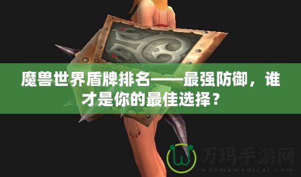 魔獸世界盾牌排名——最強(qiáng)防御，誰(shuí)才是你的最佳選擇？