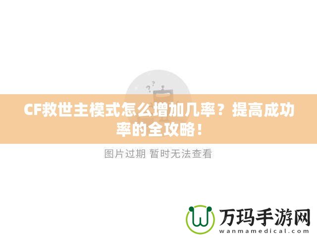 CF救世主模式怎么增加幾率？提高成功率的全攻略！