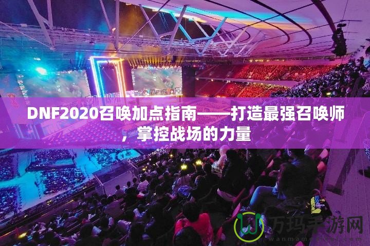 DNF2020召喚加點指南——打造最強召喚師，掌控戰(zhàn)場的力量