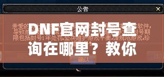 DNF官網(wǎng)封號(hào)查詢?cè)谀睦?？教你輕松查詢賬號(hào)封禁信息